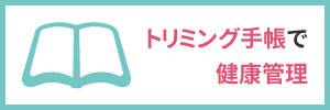 トリミング手帳で健康管理