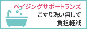 ベイジングサポートランズ
こすり洗い無しで負担軽減