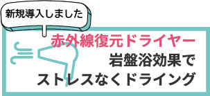 赤外線復元ドライヤー/
岩盤浴効果で
ストレスなくドライング